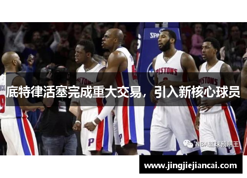 底特律活塞完成重大交易，引入新核心球员