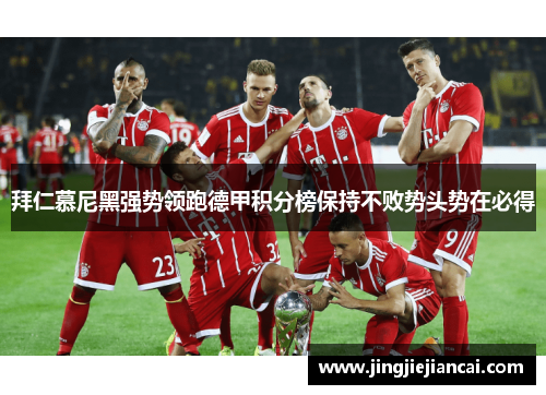 拜仁慕尼黑强势领跑德甲积分榜保持不败势头势在必得