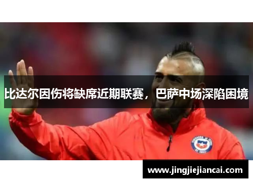 比达尔因伤将缺席近期联赛，巴萨中场深陷困境