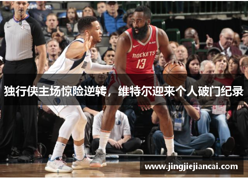 独行侠主场惊险逆转，维特尔迎来个人破门纪录