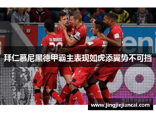 拜仁慕尼黑德甲霸主表现如虎添翼势不可挡