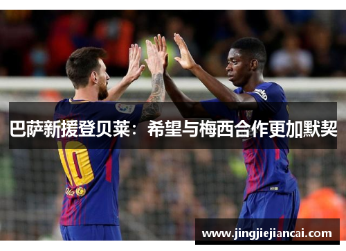 巴萨新援登贝莱：希望与梅西合作更加默契
