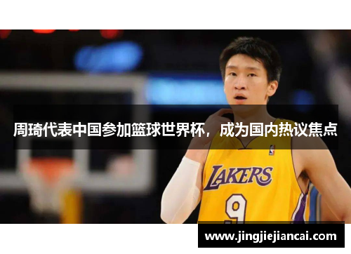 周琦代表中国参加篮球世界杯，成为国内热议焦点