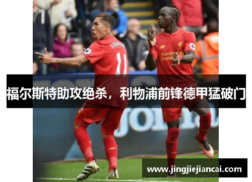 福尔斯特助攻绝杀，利物浦前锋德甲猛破门