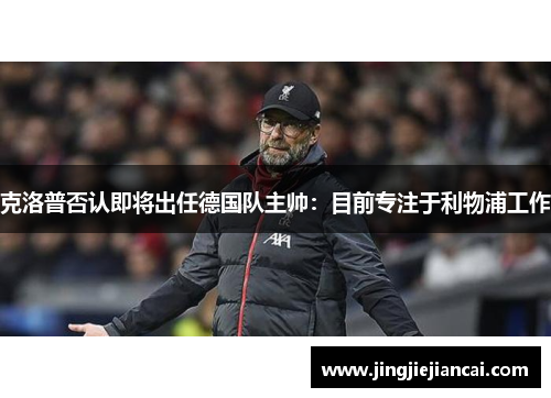 克洛普否认即将出任德国队主帅：目前专注于利物浦工作