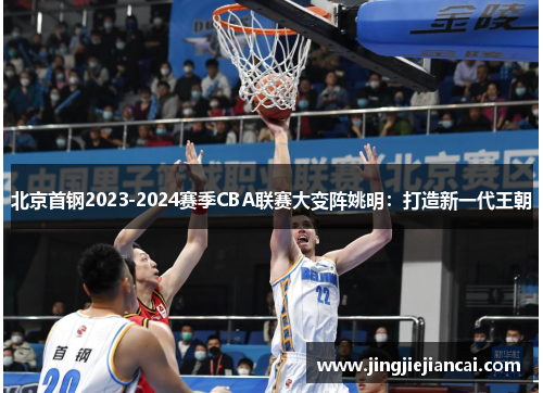 北京首钢2023-2024赛季CBA联赛大变阵姚明：打造新一代王朝