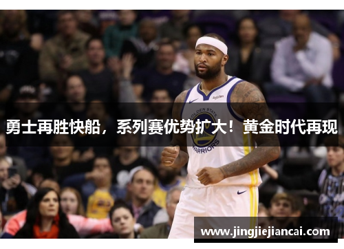 勇士再胜快船，系列赛优势扩大！黄金时代再现