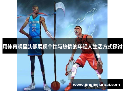 用体育明星头像展现个性与热情的年轻人生活方式探讨