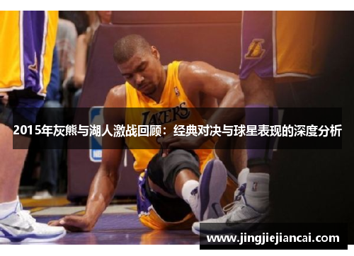 2015年灰熊与湖人激战回顾：经典对决与球星表现的深度分析