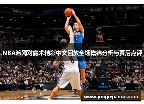 NBA篮网对魔术精彩中文回放全场集锦分析与赛后点评