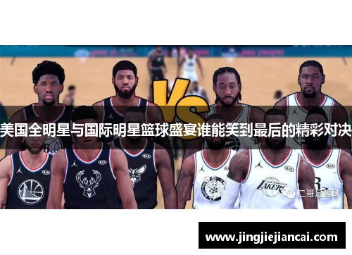 美国全明星与国际明星篮球盛宴谁能笑到最后的精彩对决