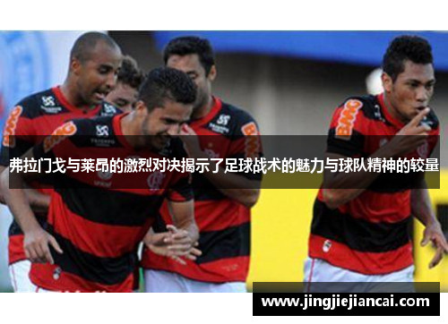 弗拉门戈与莱昂的激烈对决揭示了足球战术的魅力与球队精神的较量